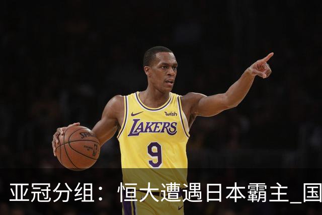 亚冠分组：恒大遭遇日本霸主 国安或再碰蔚山现代