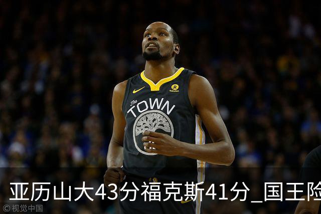 亚历山大43分福克斯41分 国王险胜雷霆止连败