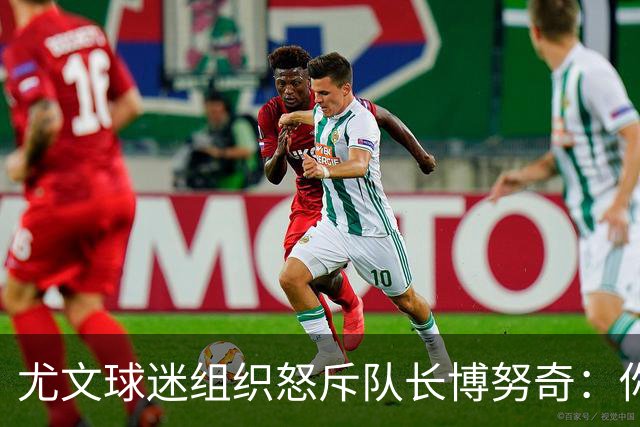 尤文球迷组织怒斥队长博努奇：你永远不是球队领袖
