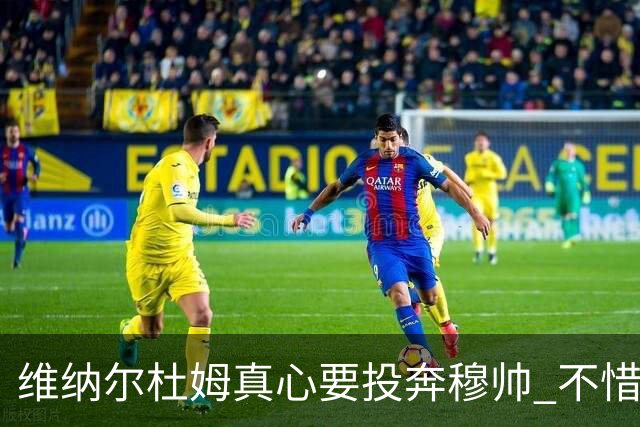 维纳尔杜姆真心要投奔穆帅 不惜放弃100万奖金