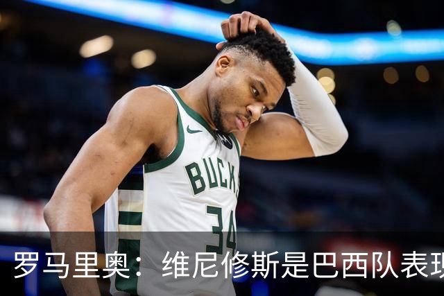 罗马里奥：维尼修斯是巴西队表现最好的 拉菲尼亚表现低于预期