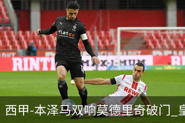 西甲-本泽马双响莫德里奇破门 皇马4-0埃尔切